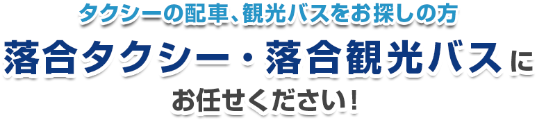 タクシーの配車、観光バスをお探しの方 落合タクシー・落合観光バスにお任せください！